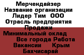 Мерчендайзер › Название организации ­ Лидер Тим, ООО › Отрасль предприятия ­ Продажи › Минимальный оклад ­ 16 000 - Все города Работа » Вакансии   . Крым,Бахчисарай